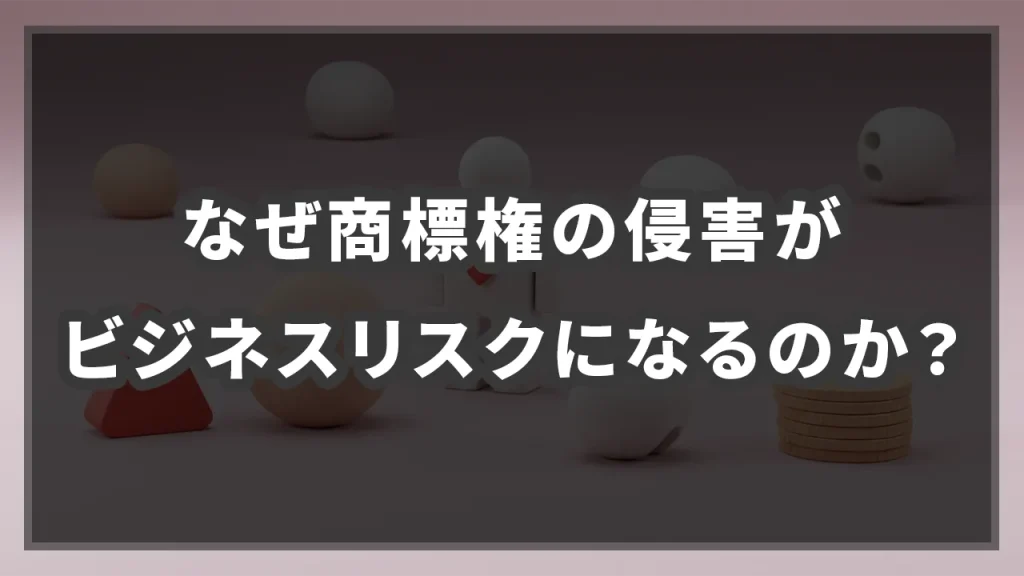 なぜ商標権の侵害がビジネスリスクになるのか？のイメージ画像です。