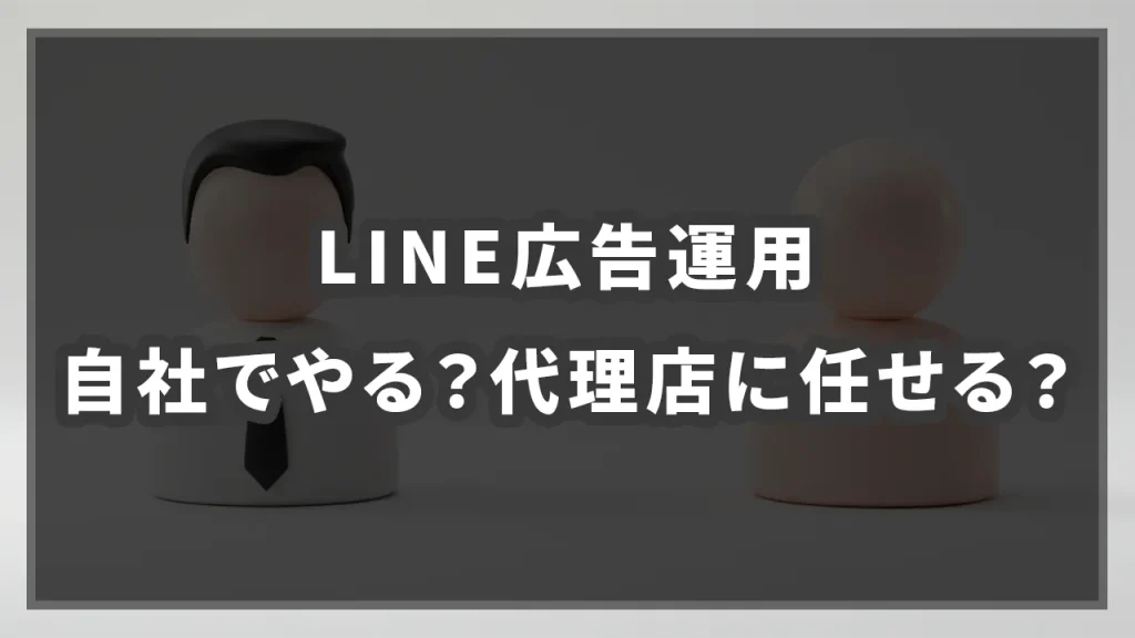 LINE広告運用、自社でやる？代理店に任せる？の参考イメージ
