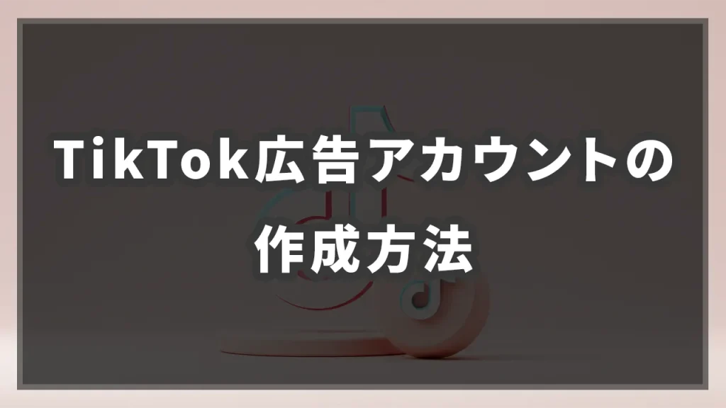 TikTok広告アカウントの作成方法のイメージ画像です