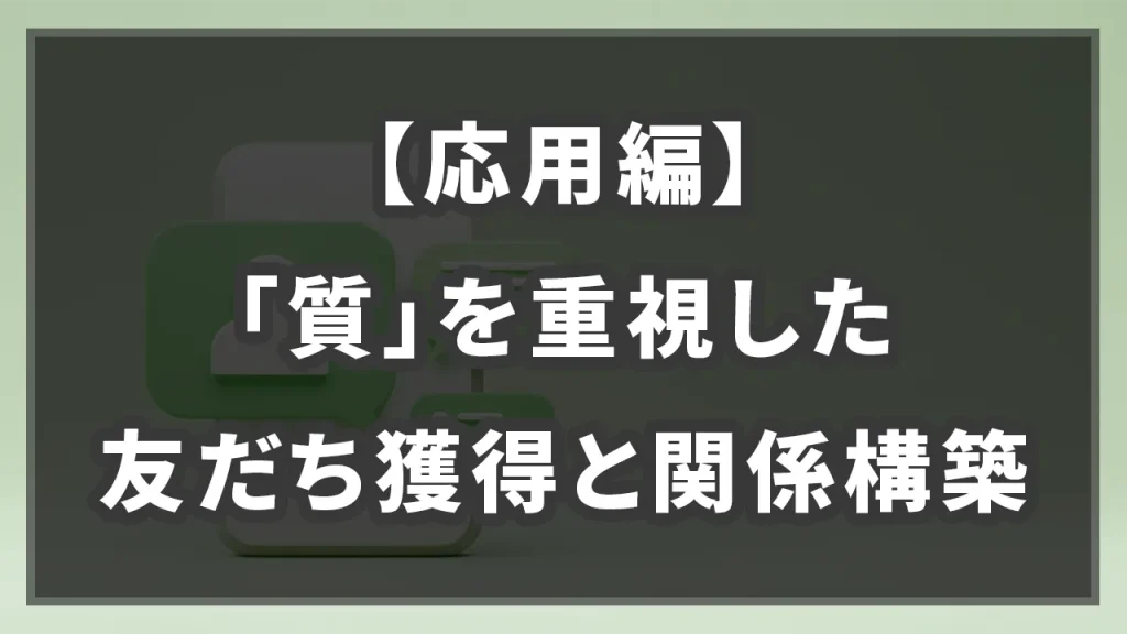 【応用編】「質」を重視した友だち獲得と関係構築のイメージ画像です