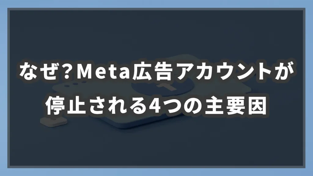 なぜ？Meta広告アカウントが停止される4つの主要因のイメージ画像です