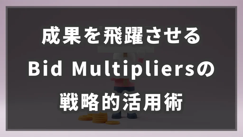 成果を飛躍させるBid Multipliersの戦略的活用術のイメージ画像です