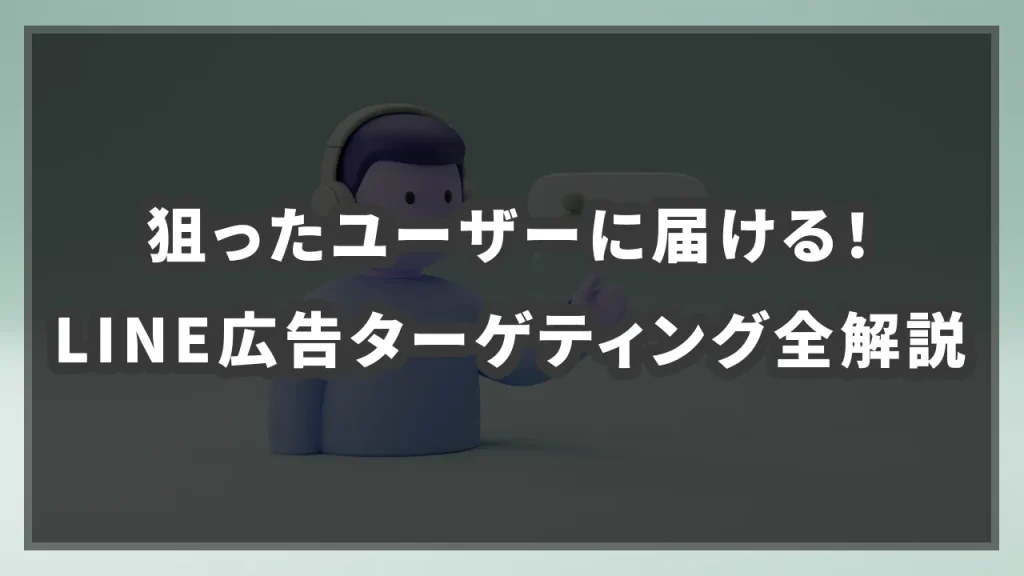 狙ったユーザーに届ける！LINE広告ターゲティング全解説の参考イメージ