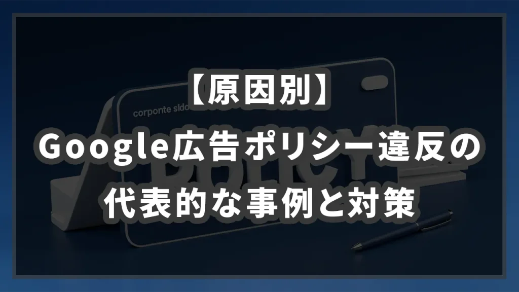 【原因別】Google広告ポリシー違反の代表的な事例と対策のイメージ画像です
