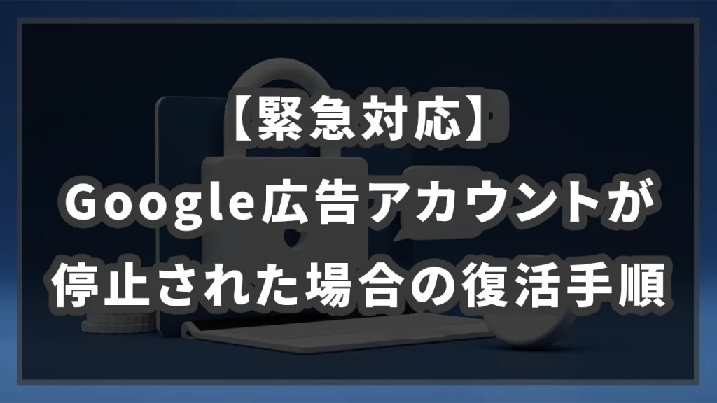 【緊急対応】Google広告アカウントが停止された場合の復活手順のイメージ画像です
