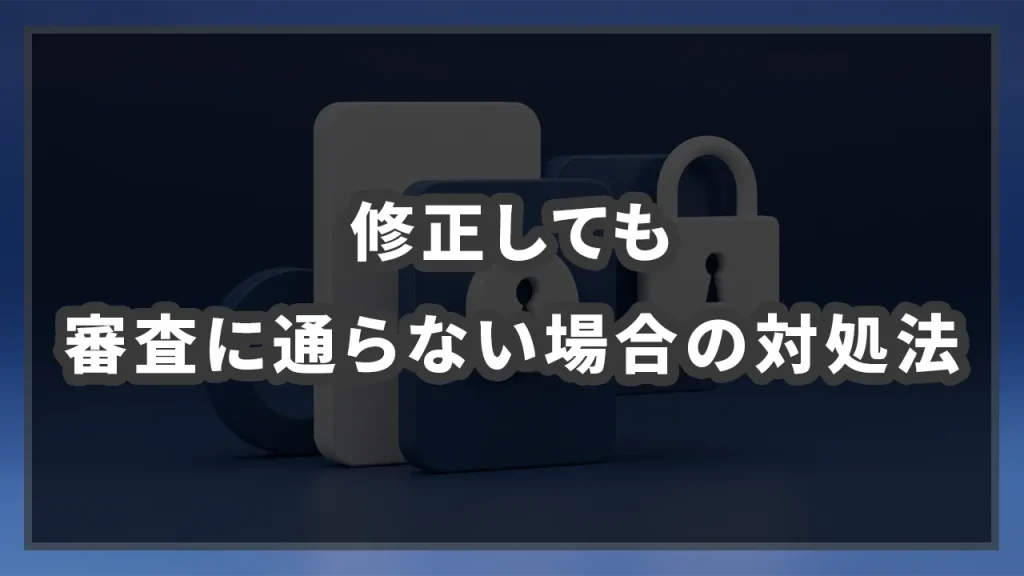 修正しても審査に通らない場合の対処法のイメージ画像です
